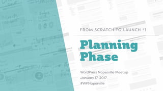 Planning
Phase
FROM SCRATCH TO LAUNCH #1
WordPress Naperville Meetup
January 17, 2017
#WPNaperville
 