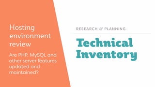 Technical
Inventory
RESEARCH & PLANNINGHosting
environment
review
Are PHP, MySQL and
other server features
updated and
mai...