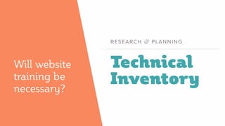 Technical
Inventory
RESEARCH & PLANNING
Will website
training be
necessary?
 