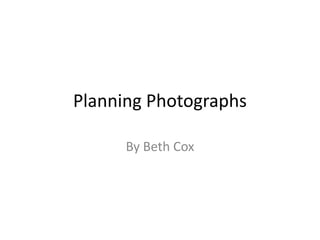 Planning Photographs
By Beth Cox

 