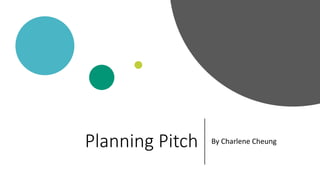 Planning Pitch By Charlene Cheung
 