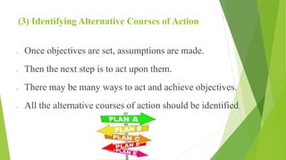 (3) Identifying Alternative Courses of Action
 Once objectives are set, assumptions are made.
 Then the next step is to act upon them.
 There may be many ways to act and achieve objectives.
 All the alternative courses of action should be identified.
 