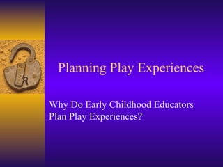Planning Play Experiences Why Do Early Childhood Educators Plan Play Experiences? 