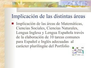 Implicación de las distintas áreas Implicación de las áreas de Matemáticas, Ciencias Sociales, Ciencias Naturales, Lengua Inglesa y Lengua Española través de la elaboración de 10 tareas comunes para Español e Inglés adecuadas  al  carácter plurilingüe del Portfolio .  