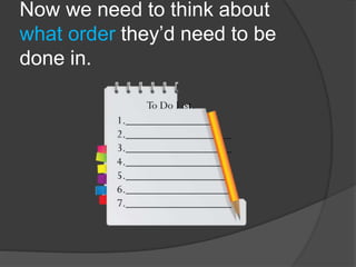 Now we need to think about
what order they’d need to be
done in.
 