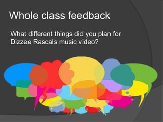 Whole class feedback
What different things did you plan for
Dizzee Rascals music video?
 