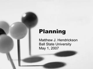 Planning Matthew J. Hendrickson Ball State University May 1, 2007 