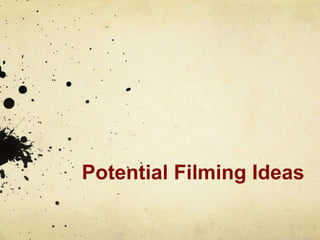 Potential Filming Ideas 
 