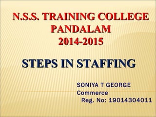 SONIYA T GEORGE
Commerce
Reg. No: 19014304011
N.S.S. TRAINING COLLEGEN.S.S. TRAINING COLLEGE
PANDALAMPANDALAM
2014-20152014-2015
STEPS IN STAFFINGSTEPS IN STAFFING
 