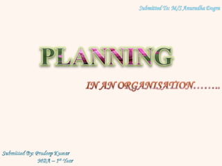Submitted To: M/S AnuradhaDogra PLANNING  IN AN ORGANISATION…….. Submitted By: Pradeep Kumar                           MBA – 1st Year 