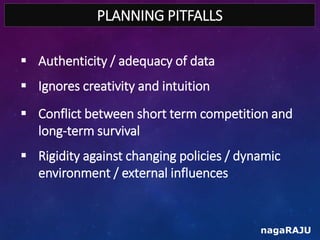 PLANNING PITFALLS
nagaRAJU
 Authenticity / adequacy of data
 Ignores creativity and intuition
 Conflict between short t...