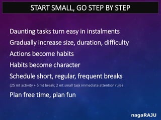 START SMALL, GO STEP BY STEP
nagaRAJU
Daunting tasks turn easy in instalments
Gradually increase size, duration, difficult...