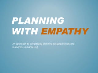 PLANNING
WITH EMPATHY
An approach to advertising planning designed to restore
humanity to marketing
 