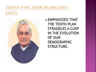  EMPHASIZED THAT
THE TENTH PLAN
STRADDLES A CUSP
IN THE EVOLUTION
OF OUR
DEMOGRAPHIC
STRUCTURE.
 