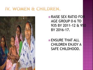  RAISE SEX RATIO FOR
AGE GROUP 0-6 TO
935 BY 2011-12 & 950
BY 2016-17.
 ENSURE THAT ALL
CHILDREN ENJOY A
SAFE CHILDHOOD.
 