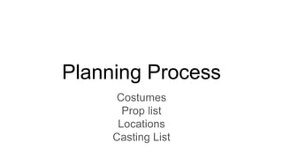 Planning Process
Costumes
Prop list
Locations
Casting List
 