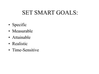 SET SMART GOALS:
• Specific
• Measurable
• Attainable
• Realistic
• Time-Sensitive
 
