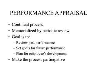 PERFORMANCE APPRAISAL
• Continual process
• Memorialized by periodic review
• Goal is to:
– Review past performance
– Set goals for future performance
– Plan for employee’s development
• Make the process participative
 