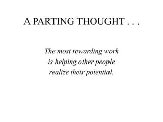 A PARTING THOUGHT . . .
The most rewarding work
is helping other people
realize their potential.
 