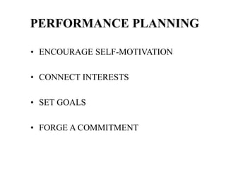 PERFORMANCE PLANNING
• ENCOURAGE SELF-MOTIVATION
• CONNECT INTERESTS
• SET GOALS
• FORGE A COMMITMENT
 