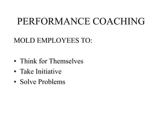 PERFORMANCE COACHING
MOLD EMPLOYEES TO:
• Think for Themselves
• Take Initiative
• Solve Problems
 