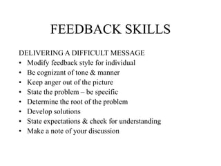 FEEDBACK SKILLS
DELIVERING A DIFFICULT MESSAGE
• Modify feedback style for individual
• Be cognizant of tone & manner
• Ke...