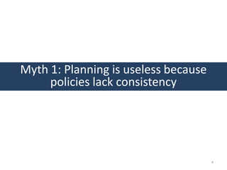 Myth 1: Planning is useless because
     policies lack consistency




                                      4
 