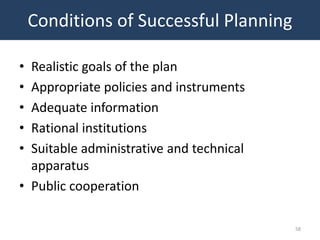 Conditions of Successful Planning

• Realistic goals of the plan
• Appropriate policies and instruments
• Adequate information
• Rational institutions
• Suitable administrative and technical
  apparatus
• Public cooperation

                                          58
 