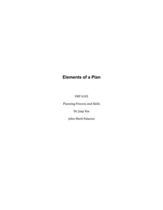 Elements of a Plan
URP	
  6101
Planning	
  Process	
  and	
  Skills
Dr.	
  Jaap	
  Vos
John-­‐Mark	
  Palacios
 