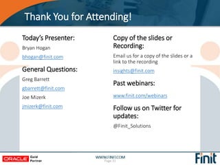 Thank You for Attending!
Page 31
Today’s Presenter:
Bryan Hogan
bhogan@finit.com
General Questions:
Greg Barrett
gbarrett@finit.com
Joe Mizerk
jmizerk@finit.com
Copy of the slides or
Recording:
Email us for a copy of the slides or a
link to the recording
insights@finit.com
Past webinars:
www.finit.com/webinars
Follow us on Twitter for
updates:
@Finit_Solutions
 
