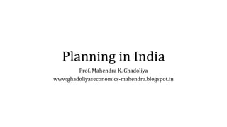 Planning in India
Prof. Mahendra K. Ghadoliya
www.ghadoliyaseconomics-mahendra.blogspot.in
 