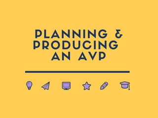 PLANNING &
PRODUCING
AN AVP
 