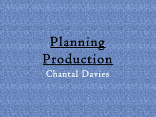 Planning
Production
Chantal Davies
 