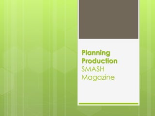 Planning
Production
SMASH
Magazine
 