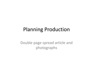 Planning Production

Double page spread article and
        photographs
 