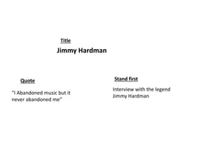 Jimmy Hardman
“I Abandoned music but it
never abandoned me”
Interview with the legend
Jimmy Hardman
Title
Stand firstQuote
 