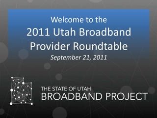 Welcome to the  2011 Utah Broadband Provider Roundtable September 21, 2011 