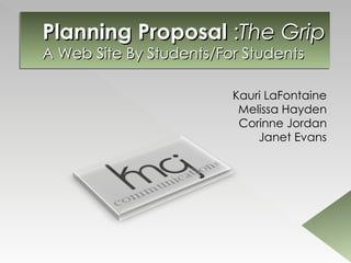 Planning Proposal  : The Grip A Web Site By Students/For Students Kauri LaFontaine Melissa Hayden Corinne Jordan Janet Evans 