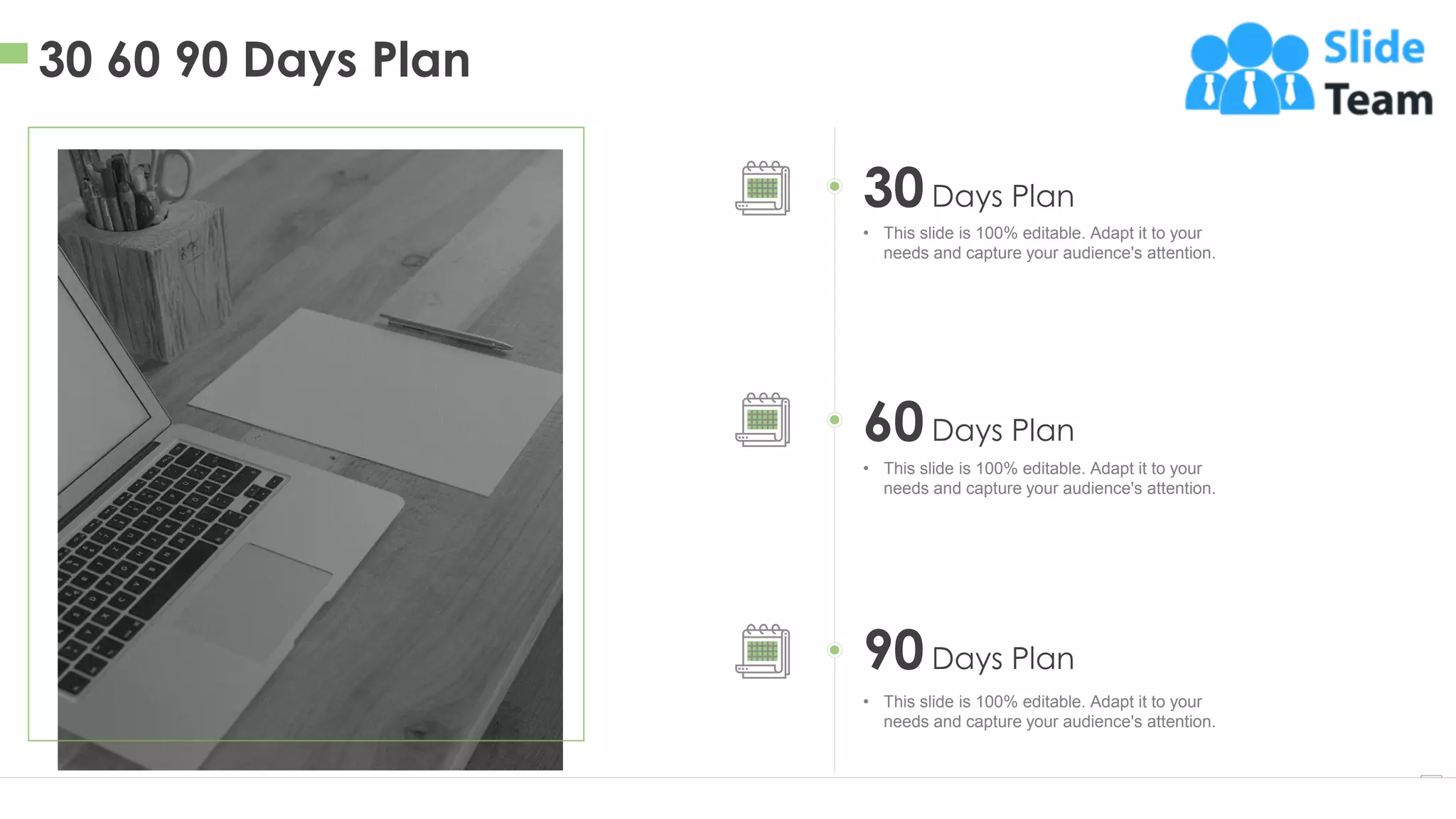 30 60 90 Days Plan
22
30Days Plan
• This slide is 100% editable. Adapt it to your
needs and capture your audience's attention.
60Days Plan
• This slide is 100% editable. Adapt it to your
needs and capture your audience's attention.
90Days Plan
• This slide is 100% editable. Adapt it to your
needs and capture your audience's attention.
 