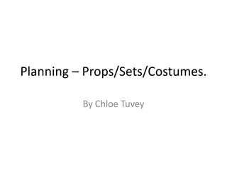 Planning – Props/Sets/Costumes.

          By Chloe Tuvey
 