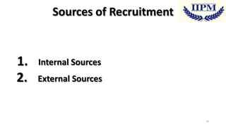 Sources of Recruitment

1.
2.

Internal Sources
External Sources

10

 