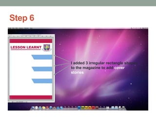 Step 6

I added 3 irregular rectangle shapes
to the magazine to add cover
stories

 