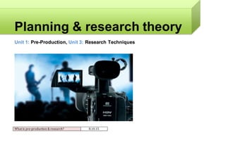 Planning & research theory
Unit 1: Pre-Production, Unit 3: Research Techniques
What is pre-production & research? 8.10.15
 