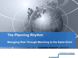 Managing Risk Through Marching to the Same Drum The Planning Rhythm charlotte diener consulting llc 