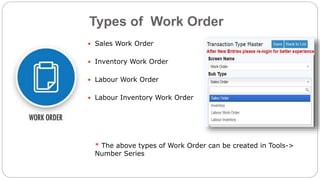 Types of Work Order
 Sales Work Order
 Inventory Work Order
 Labour Work Order
 Labour Inventory Work Order
* The above types of Work Order can be created in Tools->
Number Series
 