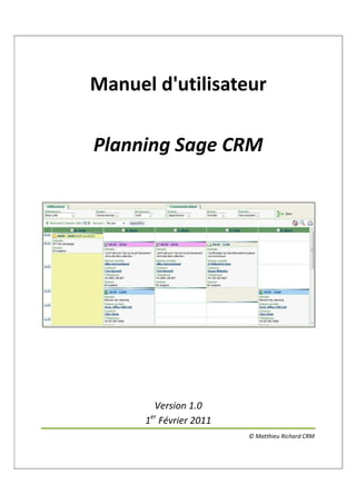 Manuel d'utilisateur

Planning Sage CRM




        Version 1.0
      1er Février 2011
                         © Matthieu Richard CRM
 