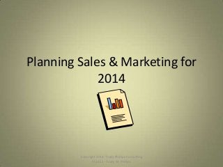 Planning Sales & Marketing for
2014

Copyright 2014: Trudy Phillips Consulting
ht 2012 - Trudy M. Phillips

 