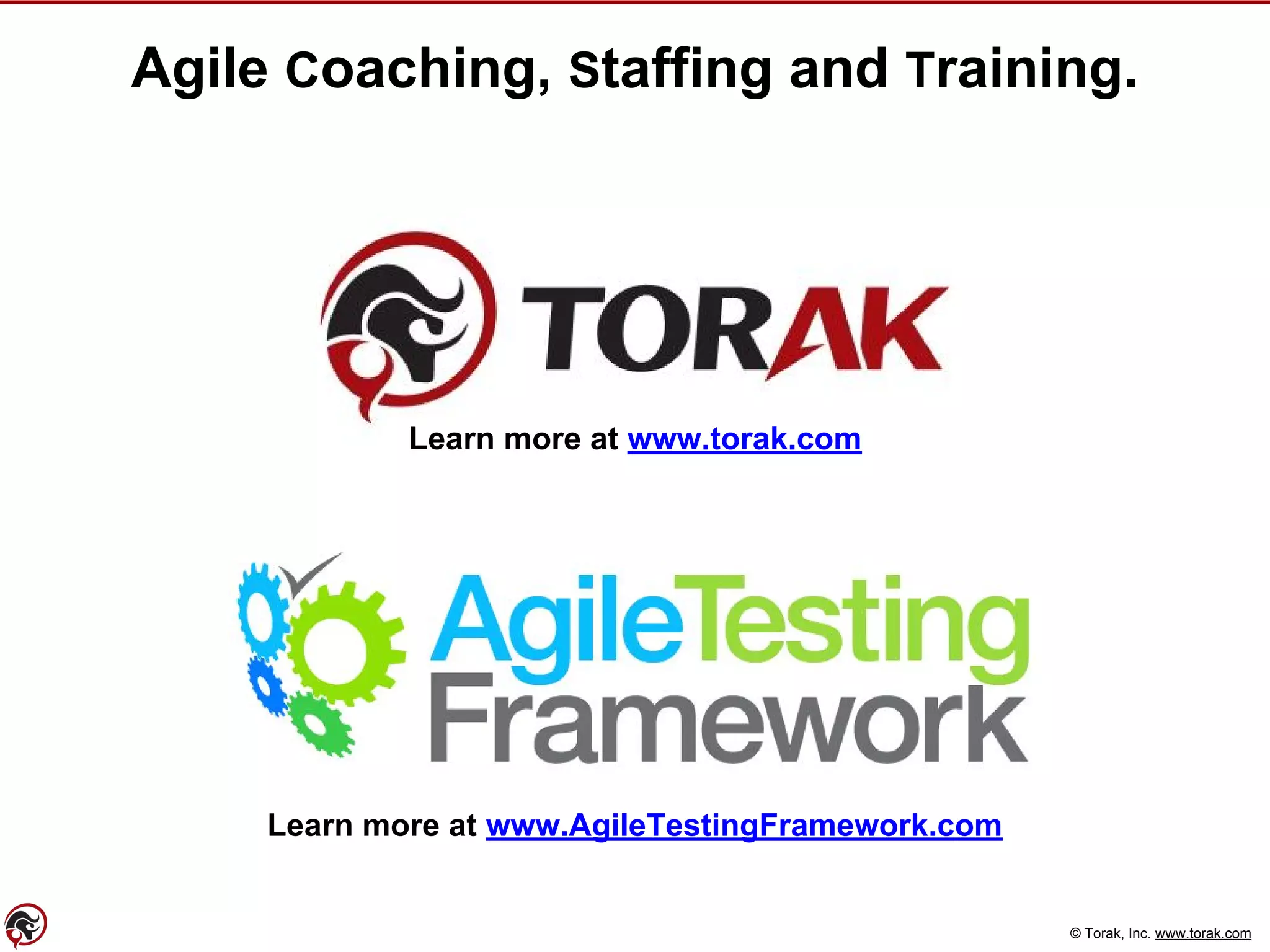 © Torak, Inc. www.torak.com
Agile Coaching, Staffing and Training.
Learn more at www.torak.com
Learn more at www.AgileTestingFramework.com
 
