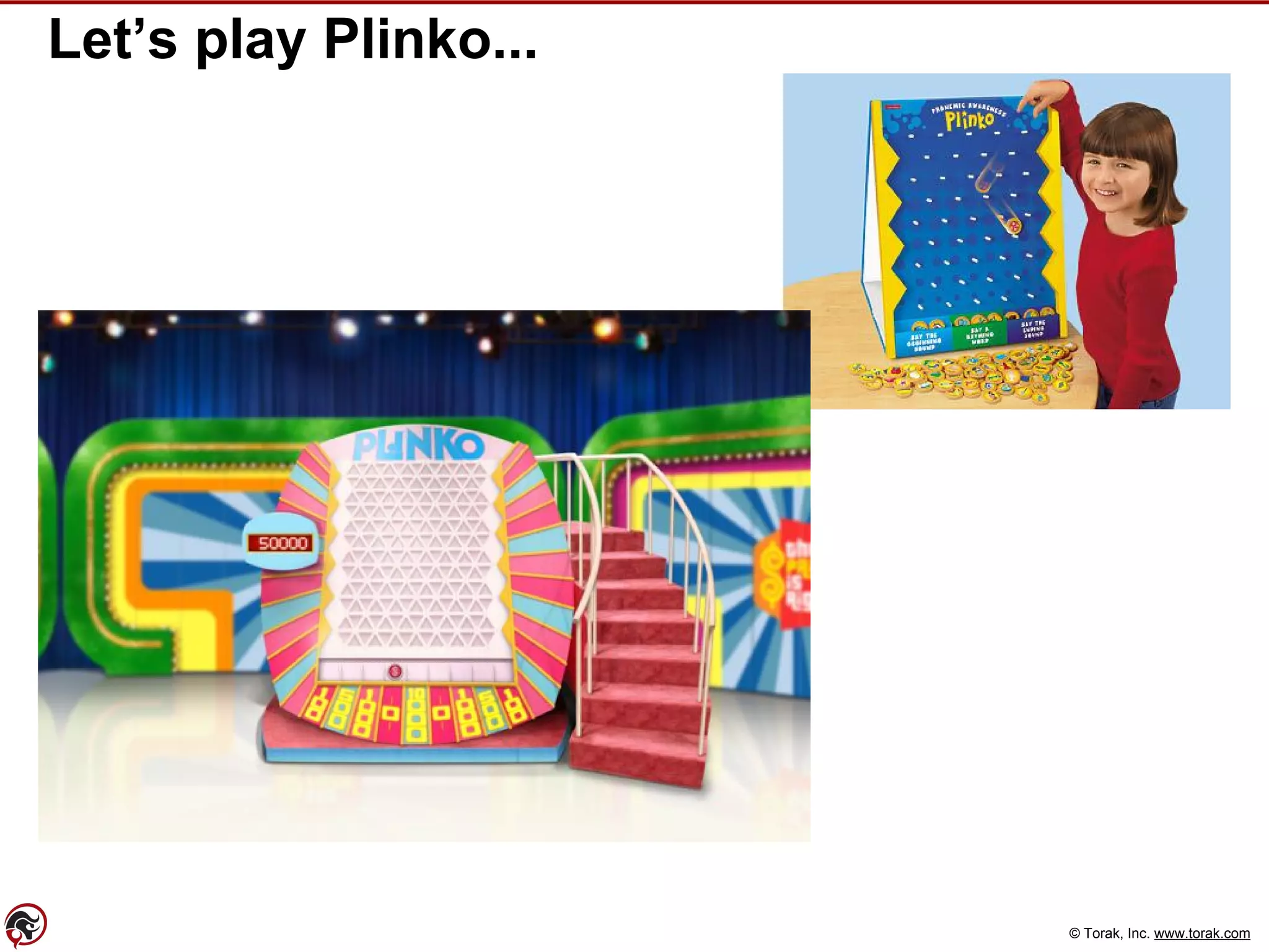 © Torak, Inc. www.torak.com
Let’s play Plinko...
 