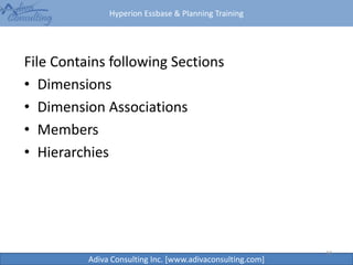 Hyperion Essbase & Planning Training
Adiva Consulting Inc. [www.adivaconsulting.com]
File Contains following Sections
• Dimensions
• Dimension Associations
• Members
• Hierarchies
34
 